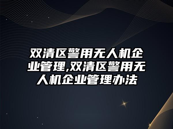 雙清區警用無人機企業管理,雙清區警用無人機企業管理辦法