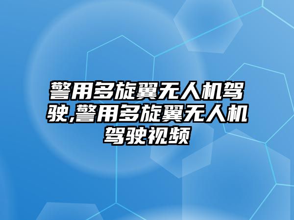 警用多旋翼無人機(jī)駕駛,警用多旋翼無人機(jī)駕駛視頻