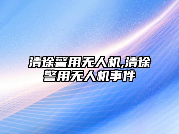 清徐警用無人機,清徐警用無人機事件