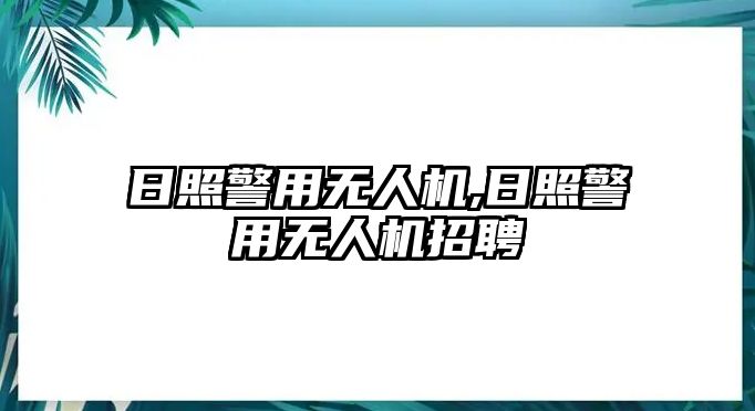 日照警用無人機(jī),日照警用無人機(jī)招聘