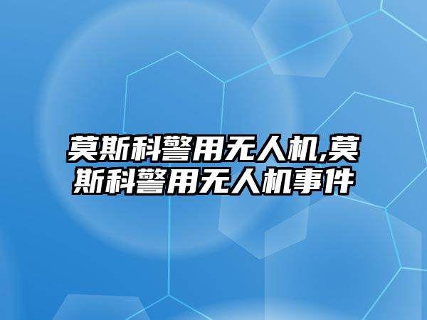 莫斯科警用無人機,莫斯科警用無人機事件