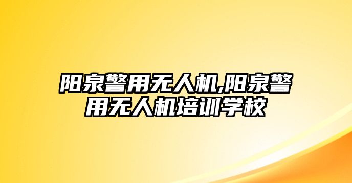 陽泉警用無人機,陽泉警用無人機培訓學校