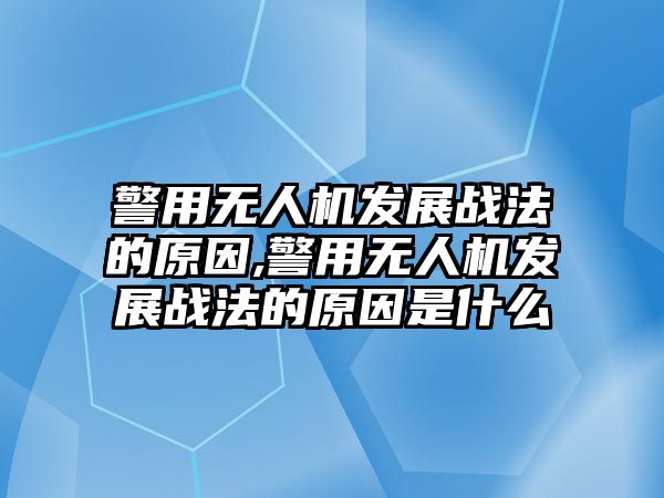 警用無人機發展戰法的原因,警用無人機發展戰法的原因是什么