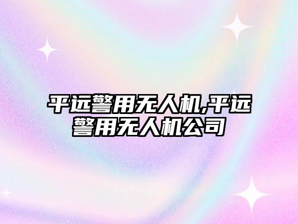 平遠警用無人機,平遠警用無人機公司