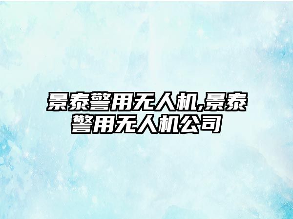 景泰警用無人機,景泰警用無人機公司