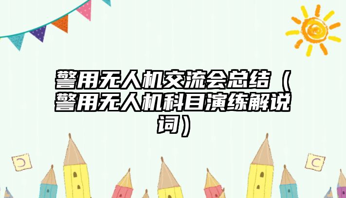 警用無人機交流會總結（警用無人機科目演練解說詞）