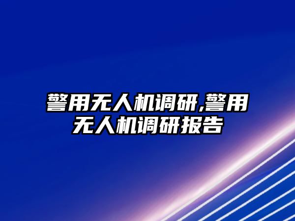 警用無人機調研,警用無人機調研報告