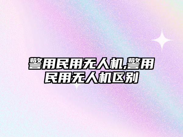 警用民用無人機,警用民用無人機區別