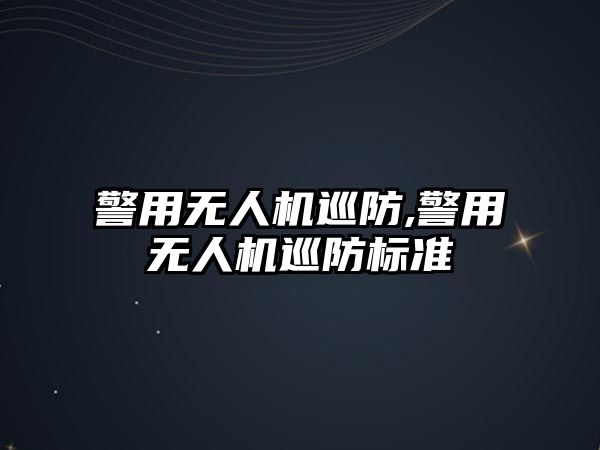 警用無人機巡防,警用無人機巡防標準