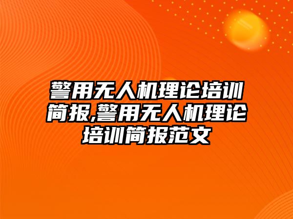 警用無人機理論培訓(xùn)簡報,警用無人機理論培訓(xùn)簡報范文