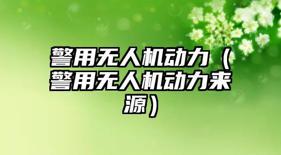 警用無人機動力（警用無人機動力來源）