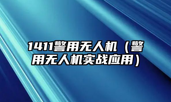 1411警用無人機（警用無人機實戰應用）