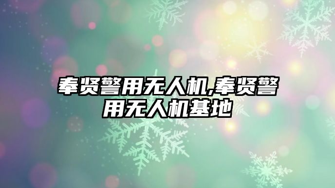 奉賢警用無人機,奉賢警用無人機基地