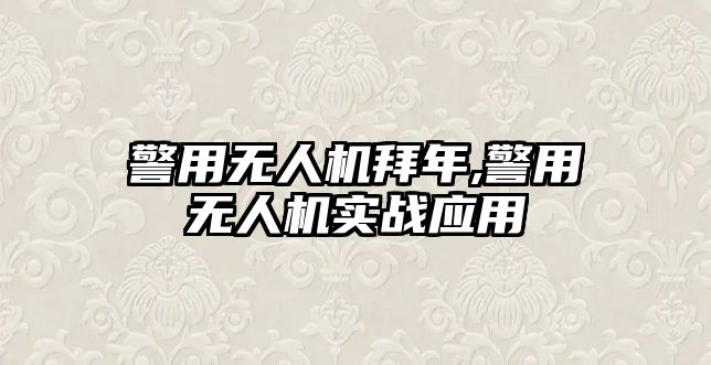 警用無人機拜年,警用無人機實戰應用