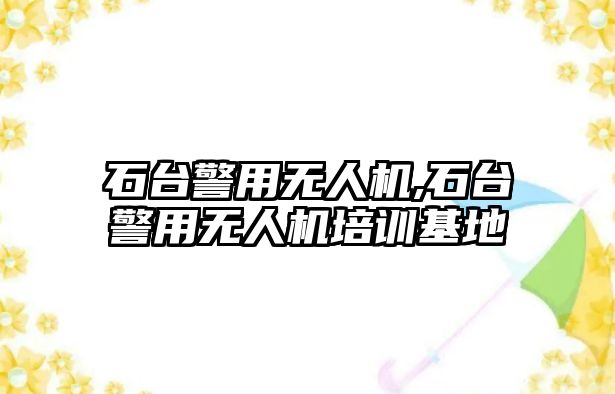 石臺警用無人機,石臺警用無人機培訓基地