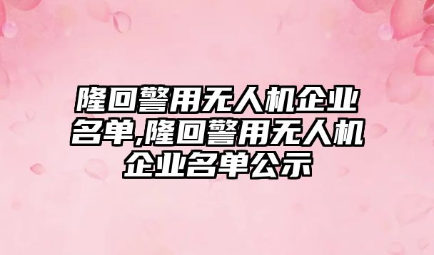 隆回警用無人機企業名單,隆回警用無人機企業名單公示