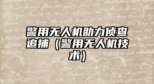 警用無人機助力偵查追捕（警用無人機技術）