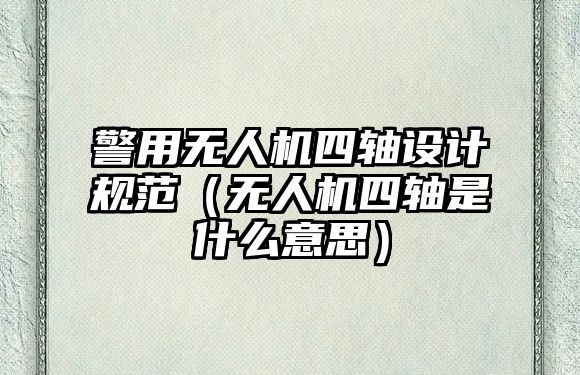 警用無人機四軸設計規(guī)范（無人機四軸是什么意思）