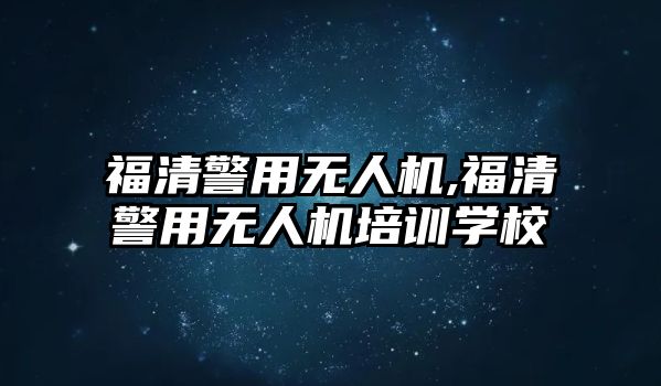 福清警用無人機,福清警用無人機培訓學校