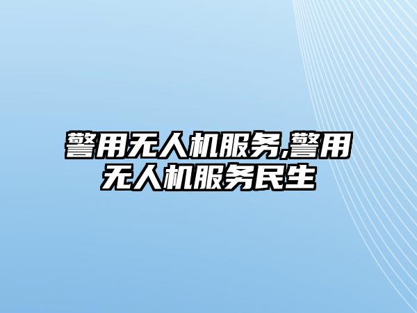 警用無人機服務,警用無人機服務民生