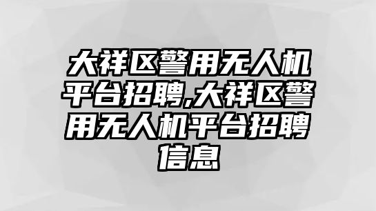 大祥區警用無人機平臺招聘,大祥區警用無人機平臺招聘信息