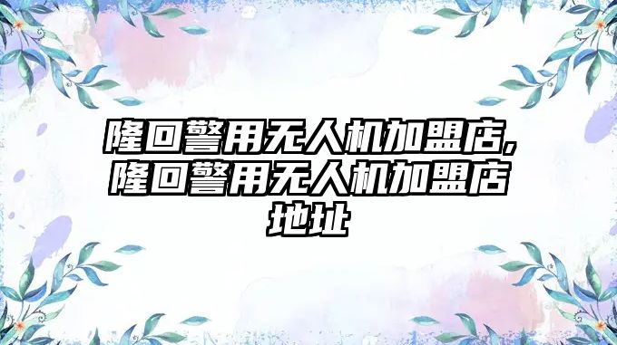 隆回警用無人機加盟店,隆回警用無人機加盟店地址