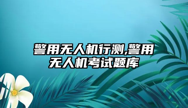 警用無人機行測,警用無人機考試題庫