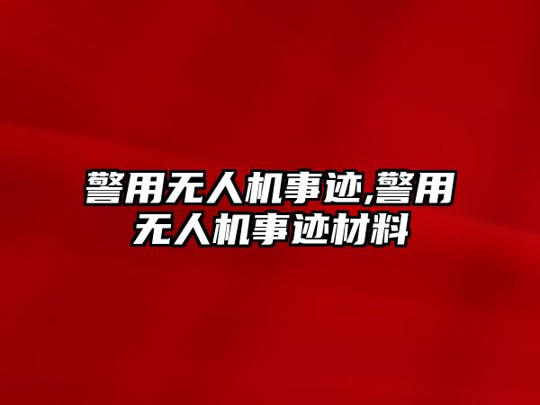 警用無人機事跡,警用無人機事跡材料