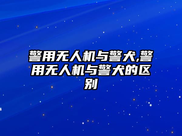 警用無人機與警犬,警用無人機與警犬的區別