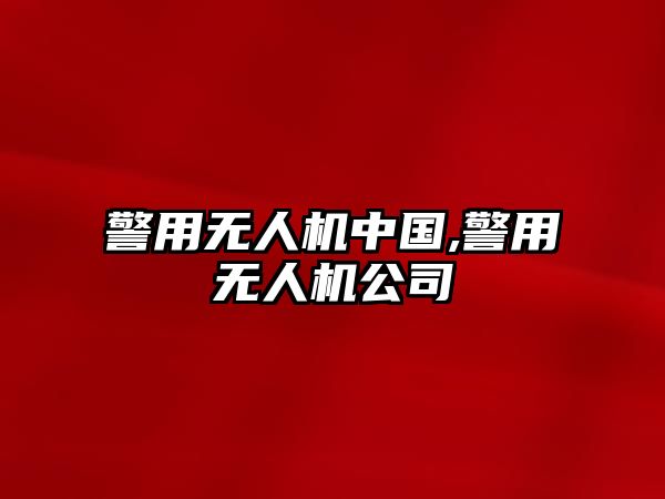 警用無人機中國,警用無人機公司