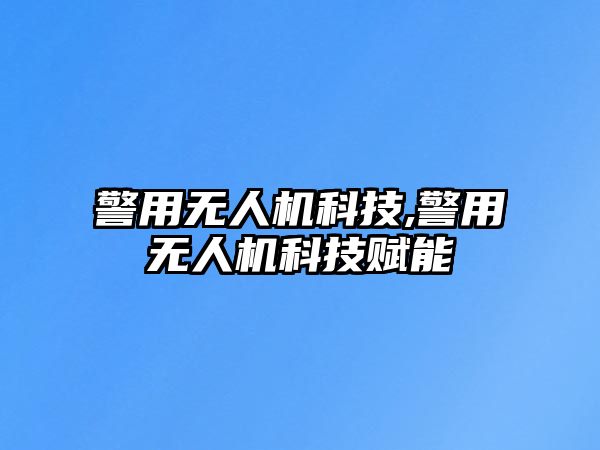 警用無人機科技,警用無人機科技賦能