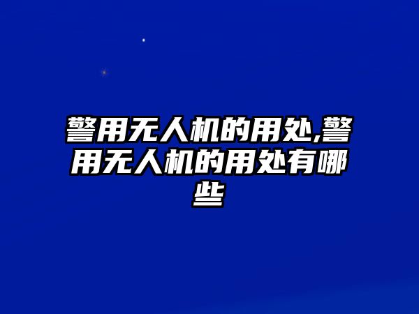 警用無人機的用處,警用無人機的用處有哪些