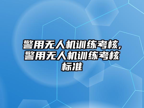 警用無人機訓練考核,警用無人機訓練考核標準