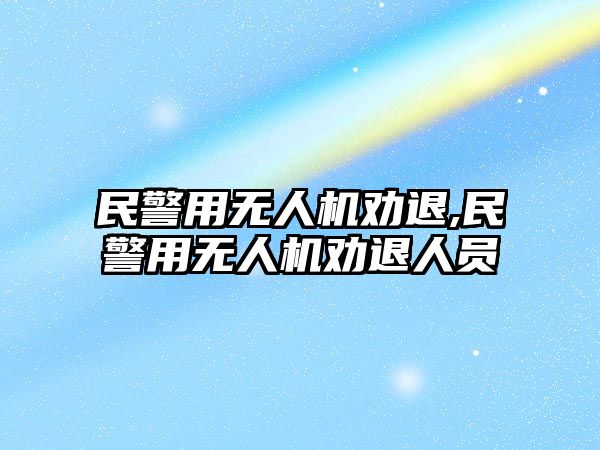 民警用無人機勸退,民警用無人機勸退人員