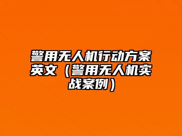 警用無人機行動方案英文（警用無人機實戰(zhàn)案例）