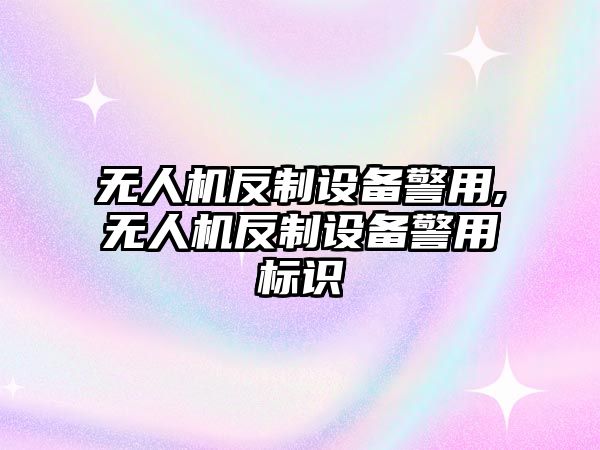 無人機反制設備警用,無人機反制設備警用標識