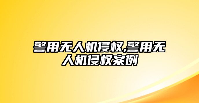 警用無人機侵權,警用無人機侵權案例