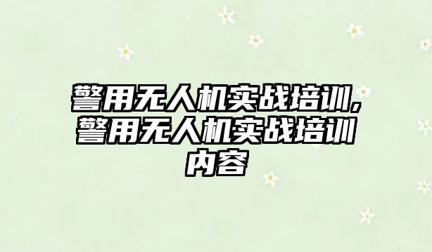 警用無人機實戰培訓,警用無人機實戰培訓內容