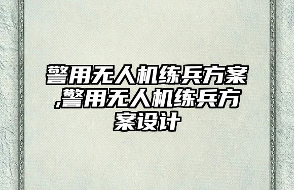 警用無(wú)人機(jī)練兵方案,警用無(wú)人機(jī)練兵方案設(shè)計(jì)