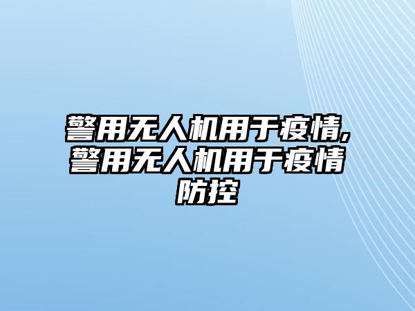 警用無人機用于疫情,警用無人機用于疫情防控