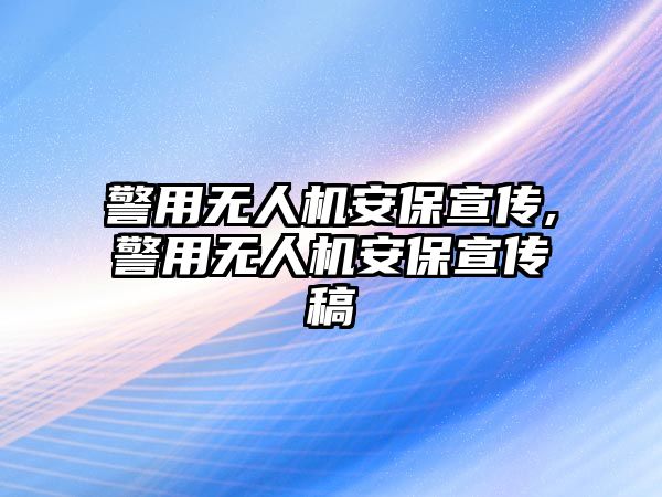 警用無人機(jī)安保宣傳,警用無人機(jī)安保宣傳稿