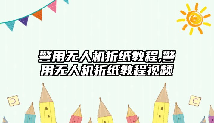 警用無人機折紙教程,警用無人機折紙教程視頻