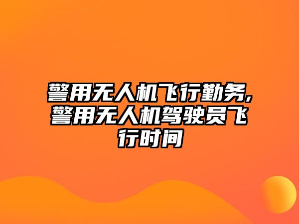 警用無(wú)人機(jī)飛行勤務(wù),警用無(wú)人機(jī)駕駛員飛行時(shí)間