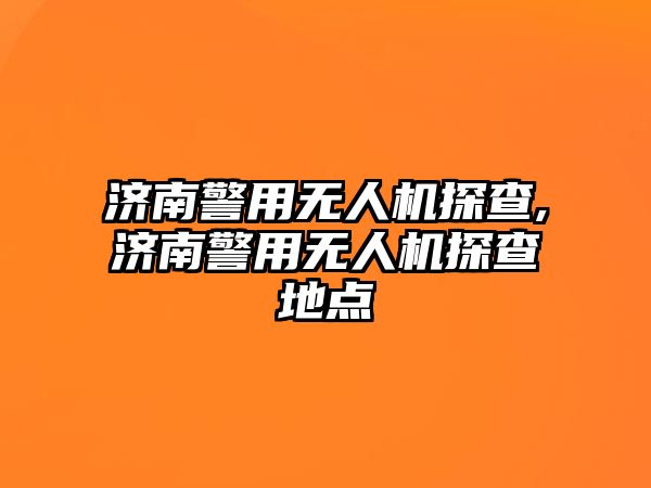 濟南警用無人機探查,濟南警用無人機探查地點