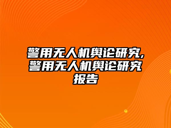 警用無人機輿論研究,警用無人機輿論研究報告