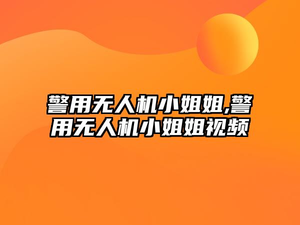 警用無人機小姐姐,警用無人機小姐姐視頻