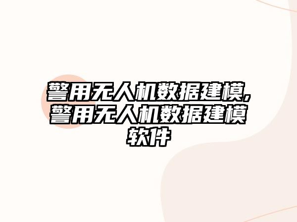 警用無人機(jī)數(shù)據(jù)建模,警用無人機(jī)數(shù)據(jù)建模軟件