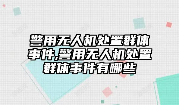 警用無人機處置群體事件,警用無人機處置群體事件有哪些