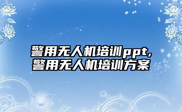 警用無人機培訓ppt,警用無人機培訓方案