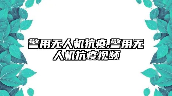 警用無人機抗疫,警用無人機抗疫視頻